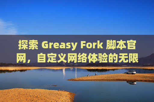 探索 Greasy Fork 脚本官网，自定义网络体验的无限可能